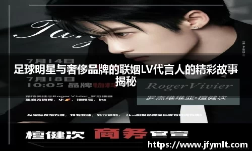 足球明星与奢侈品牌的联姻LV代言人的精彩故事揭秘