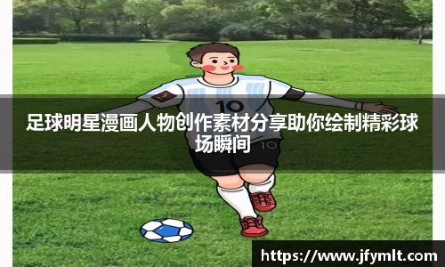 足球明星漫画人物创作素材分享助你绘制精彩球场瞬间
